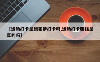 【运动打卡是跑完步打卡吗,运动打卡赚钱是真的吗】