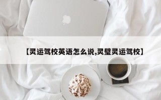 【灵运驾校英语怎么说,灵璧灵运驾校】