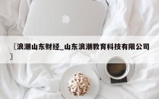 〖浪潮山东财经_山东浪潮教育科技有限公司〗